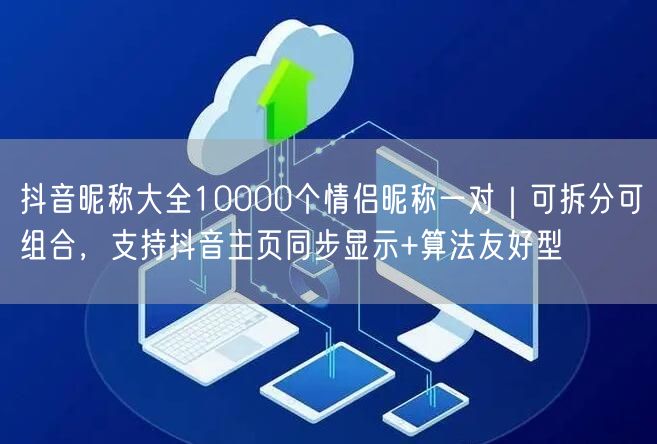 抖音昵称大全10000个情侣昵称一对｜可拆分可组合，支持抖音主页同步显示+算法友好型