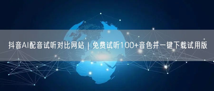 抖音AI配音试听对比网站｜免费试听100+音色并一键下载试用版