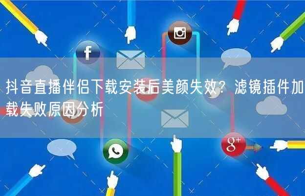 抖音直播伴侣下载安装后美颜失效？滤镜插件加载失败原因分析