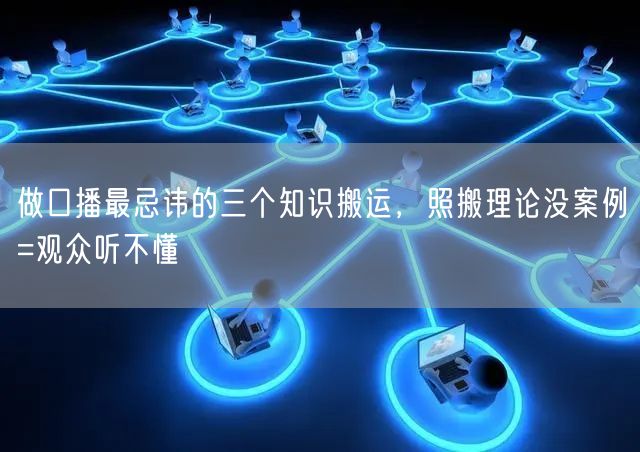 做口播最忌讳的三个知识搬运，照搬理论没案例=观众听不懂