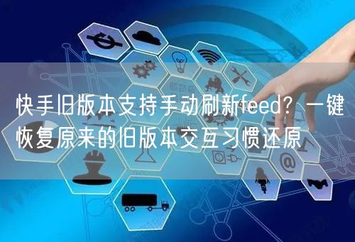 快手旧版本支持手动刷新feed？一键恢复原来的旧版本交互习惯还原