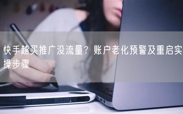 快手越买推广没流量？账户老化预警及重启实操步骤