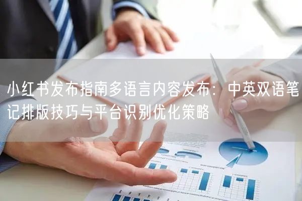 小红书发布指南多语言内容发布：中英双语笔记排版技巧与平台识别优化策略