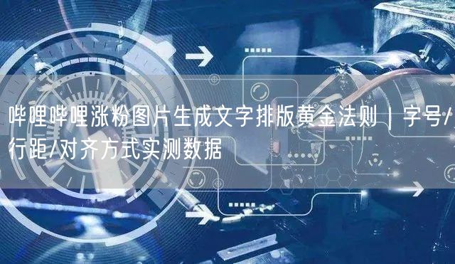 哔哩哔哩涨粉图片生成文字排版黄金法则｜字号/行距/对齐方式实测数据