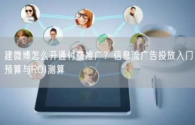 建微博怎么开通付费推广？信息流广告投放入门预算与ROI测算