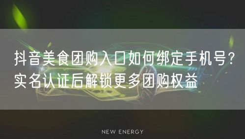抖音美食团购入口如何绑定手机号？实名认证后解锁更多团购权益