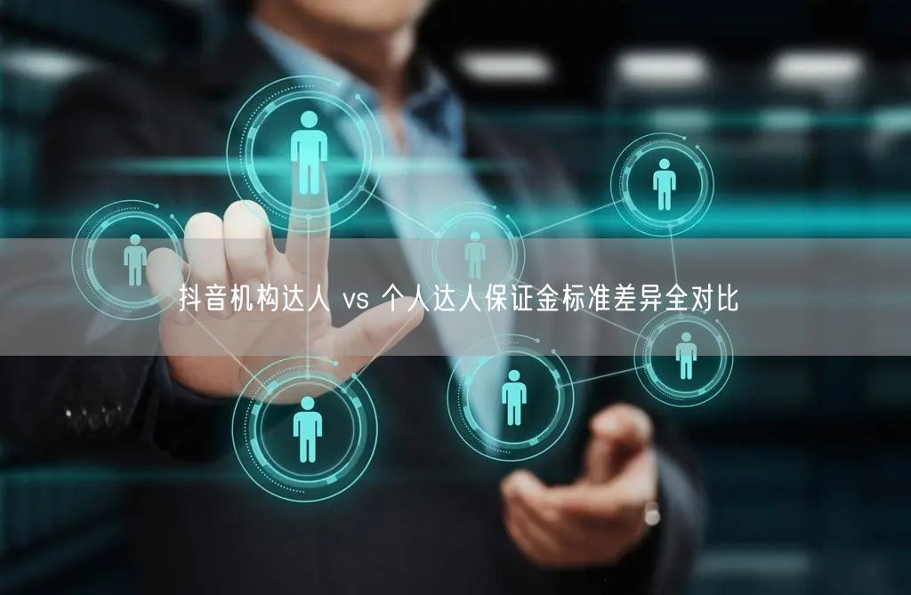 抖音机构达人 vs 个人达人保证金标准差异全对比