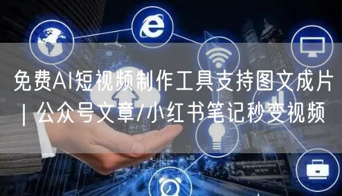 免费AI短视频制作工具支持图文成片｜公众号文章/小红书笔记秒变视频