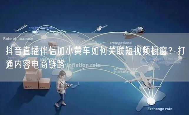 抖音直播伴侣加小黄车如何关联短视频橱窗？打通内容电商链路
