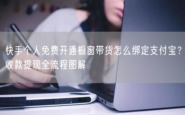 快手个人免费开通橱窗带货怎么绑定支付宝？收款提现全流程图解